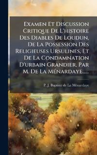 Bokomslag för "Examen Et Discussion Critique De L'histoire Des Diables De Loudun, De La Possession Des Religieuses Ursulines, Et De La Condamnation D'urbain Grandier, Par M. De La MÃ(c)nardaye......"