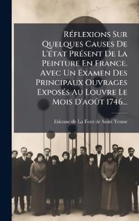 Bokomslag för "RÃ(c)flexions Sur Quelques Causes De L'Ã(c)tat PrÃ(c)sent De La Peinture En France. Avec Un Examen Des Principaux Ouvrages ExposÃ(c)s Au Louvre Le Mois D'aoÃ»t 1746..."
