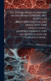 Bokomslag for "Die Aponeurosis plantaris in der Primatenreihe. Mit spezieller BerÃ1/4cksichtigung des Menschen. Eine verleichend-morphologishce und antrophologische Untersuchung."