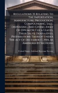 Bokomslag för "Regulations 35 Relating To The Importation, Manufacture, Production, Compounding, Sale, Dispensing, And Giving Away Of Opium Or Coca Leaves, Their Salts, Derivatives, Preparations Thereof Under The Act Of December 17, 1914, As Amended By Sections"