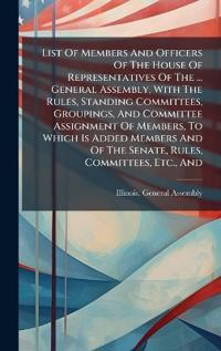 Bokomslag för "List of Members and Officers of the House of Representatives of the ... General Assembly, with the Rules, Standing Committees, Groupings, and Committee Assignment of Members, to Which Is Added Members and of the Senate, Rules, Committees, Etc., and"