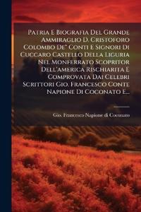 Patria E Biografia Del Grande Ammiraglio D. Cristoforo Colombo De" Conti E Signori Di Cuccaro Castello Della Liguria Nel Monferrato Scopritor Dell'america Rischiarita E Comprovata Dai Celebri Scrittori Gio. Francesco Conte Napione Di Coconato E...