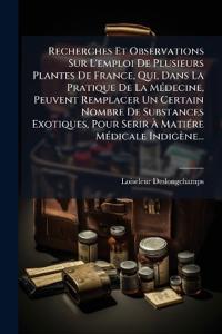 Bokomslag for "Recherches Et Observations Sur L'emploi De Plusieurs Plantes De France, Qui, Dans La Pratique De La MÃ(c)decine, Peuvent Remplacer Un Certain Nombre De Substances Exotiques, Pour Serir Ã? MatiÃ(c)re MÃ(c)dicale Indigène..."