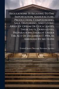 Bokomslag för "Regulations 35 Relating To The Importation, Manufacture, Production, Compounding, Sale, Dispensing, And Giving Away Of Opium Or Coca Leaves, Their Salts, Derivatives, Preparations Thereof Under The Act Of December 17, 1914, As Amended By Sections"
