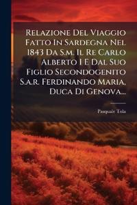 Relazione Del Viaggio Fatto In Sardegna Nel 1843 Da S.m. Il Re Carlo Alberto I E Dal Suo Figlio Secondogenito S.a.r. Ferdinando Maria, Duca Di Genova...