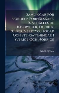 Samlingar För Nordens Fornälskare, Innehà llende Inskryfter, Figurer, Ruiner, Verktyg, Högar Och Stensättningar I Sverige Och Norrige