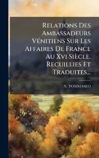 Bokomslag för "Relations Des Ambassadeurs VÃ(c)nitiens Sur Les Affaires De France Au Xvi Siècle. Recuillies Et Traduites..."