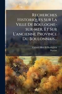 Recherches Historiques Sur La Ville De Boulogne-sur-mer, Et Sur L'ancienne Province Du Boulonnais...