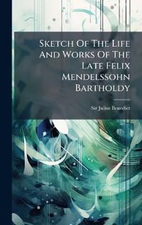 Bokomslag för "Sketch Of The Life And Works Of The Late Felix Mendelssohn Bartholdy"