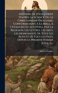Kirjan kansi "Histoire De JÃ(c)sus-christ D'après La Science Ou Le Christianisme ProclamÃ(c), ConformÃ(c)ment Ã? La Bible, Ã? L'evangile Et Aux Pères, Par La Religion, Les Lettres, Les Arts, Les Monuments De Tous Les Ã?ges Et De Tous Les Pays, Depuis Le P"