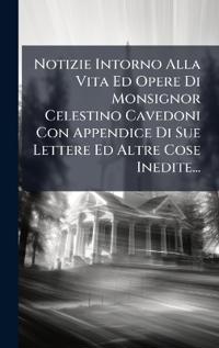 Bokomslag för "Notizie Intorno Alla Vita Ed Opere Di Monsignor Celestino Cavedoni Con Appendice Di Sue Lettere Ed Altre Cose Inedite..."