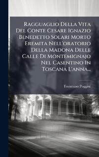 Kirjan kansi "Ragguaglio Della Vita Del Conte Cesare Ignazio Benedetto Solari Morto Eremita Nell'oratorio Della Madona Delle Calle Di Montemignajo Nel Casentino In Toscana L'anna..."