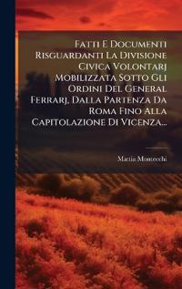 Bokomslag för "Fatti E Documenti Risguardanti La Divisione Civica Volontarj Mobilizzata Sotto Gli Ordini Del General Ferrarj, Dalla Partenza Da Roma Fino Alla Capitolazione Di Vicenza..."