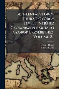 Bethlenfalvi GrÃ3f ThurzÃ3 György Levelei NejÃ(c)hez Czoborszent-mihàlyi Czobor ErzsÃ(c)bethez, Volume 2...