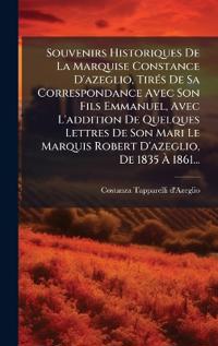 Souvenirs Historiques De La Marquise Constance D'azeglio, TirÃ(c)s De Sa Correspondance Avec Son Fils Emmanuel, Avec L'addition De Quelques Lettres De Son Mari Le Marquis Robert D'azeglio, De 1835 Ã? 1861...