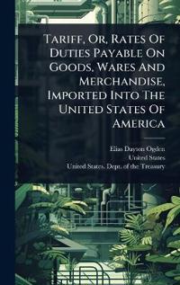 Tariff, Or, Rates Of Duties Payable On Goods, Wares And Merchandise, Imported Into The United States Of America