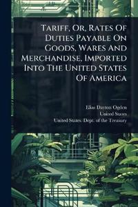 Bokomslag för "Tariff, Or, Rates Of Duties Payable On Goods, Wares And Merchandise, Imported Into The United States Of America"