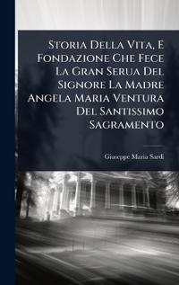 Bokomslag for "Storia Della Vita, E Fondazione Che Fece La Gran Serua Del Signore La Madre Angela Maria Ventura Del Santissimo Sagramento"
