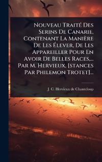 Bokomslag for "Nouveau TraitÃ(c) Des Serins De Canarie, Contenant La Manière De Les Ã?lever, De Les Appareiller Pour En Avoir De Belles Races, ... Par M. Hervieux, [stances Par Philemon Trotet]..."