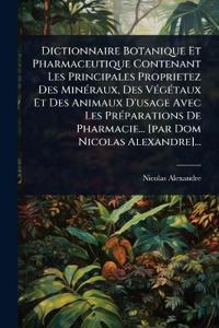 Bokomslag för "Dictionnaire Botanique Et Pharmaceutique Contenant Les Principales Proprietez Des MinÃ(c)raux, Des VÃ(c)gÃ(c)taux Et Des Animaux D'usage Avec Les PrÃ(c)parations De Pharmacie... [par Dom Nicolas Alexandre]..."