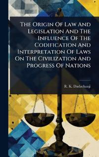 Bokomslag för "The Origin of Law and Legislation and the Influence of the Codification and Interpretation of Laws on the Civilization and Progress of Nations"