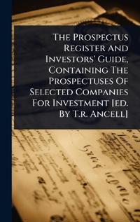The Prospectus Register And Investors' Guide, Containing The Prospectuses Of Selected Companies For Investment [ed. By T.r. Ancell]