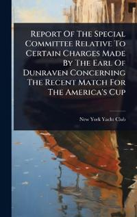 Bokomslag for "Report Of The Special Committee Relative To Certain Charges Made By The Earl Of Dunraven Concerning The Recent Match For The America's Cup"