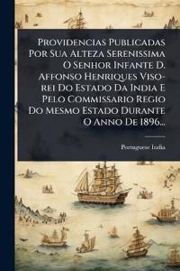 Providencias Publicadas Por Sua Alteza Serenissima O Senhor Infante D. Affonso Henriques Viso-rei Do Estado Da India E Pelo Commissario Regio Do Mesmo Estado Durante O Anno De 1896...