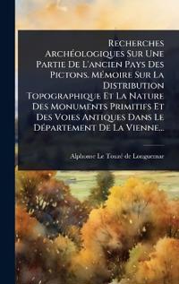 Bokomslag för "Recherches ArchÃ(c)ologiques Sur Une Partie De L'ancien Pays Des Pictons. MÃ(c)moire Sur La Distribution Topographique Et La Nature Des Monuments Primitifs Et Des Voies Antiques Dans Le DÃ(c)partement De La Vienne..."