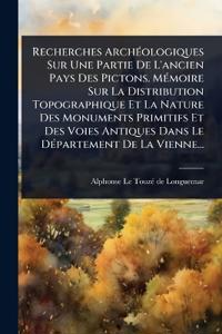 Bokomslag för "Recherches ArchÃ(c)ologiques Sur Une Partie De L'ancien Pays Des Pictons. MÃ(c)moire Sur La Distribution Topographique Et La Nature Des Monuments Primitifs Et Des Voies Antiques Dans Le DÃ(c)partement De La Vienne..."
