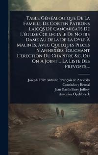 Table GÃ(c)nÃ(c)alogique De La Famille De Corten Patrons Laicqs De Canonicats De L'Ã(c)glise Collegiale De Notre Dame Au Dela De La Dyle Ã? Malines, Avec Quelques Pieces Y AnnexÃ(c)es Touchant L'erection Du Chapitre &c. Ou On A Joint ... La Liste Des