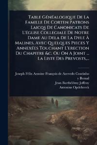 Table GÃ(c)nÃ(c)alogique De La Famille De Corten Patrons Laicqs De Canonicats De L'Ã(c)glise Collegiale De Notre Dame Au Dela De La Dyle Ã? Malines, Avec Quelques Pieces Y AnnexÃ(c)es Touchant L'erection Du Chapitre &c. Ou On A Joint ... La Liste Des