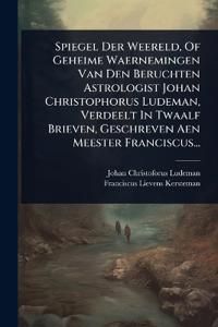 Bokomslag för "Spiegel Der Weereld, Of Geheime Waernemingen Van Den Beruchten Astrologist Johan Christophorus Ludeman, Verdeelt In Twaalf Brieven, Geschreven Aen Meester Franciscus..."