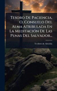 Bokomslag for "Tesoro De Paciencia, O, Consuelo Del Alma Atribulada En La MeditaciÃ3n De Las Penas Del Salvador..."