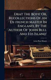 Bokomslag för "Drat The Boys! Or, Recollections Of An Ex-french Master In England, By The Author Of 'john Bull And His Island'"
