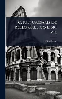 C. Iuli Caesaris De Bello Gallico Libri Vii.