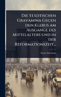 Bokomslag för "Die Städtischen Gravamina Gegen den Klerus am Ausgange des Mittelalters und in der Reformationszeit..."