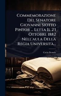 Commemorazione Del Senatore Giovanni Siotto Pintor ... Letta Il 23 Ottobre 1882 Nell'aula Della Regia Università ...