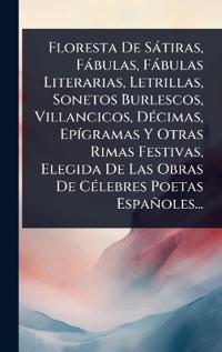 Bokomslag för "Floresta De Sàtiras, Fàbulas, Fàbulas Literarias, Letrillas, Sonetos Burlescos, Villancicos, DÃ(c)cimas, EpÃ-gramas Y Otras Rimas Festivas, Elegida De Las Obras De CÃ(c)lebres Poetas Españoles..."