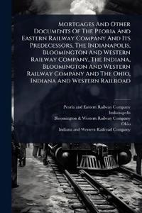Bokomslag för "Mortgages And Other Documents Of The Peoria And Eastern Railway Company And Its Predecessors, The Indianapolis, Bloomington And Western Railway Company, The Indiana, Bloomington And Western Railway Company And The Ohio, Indiana And Western Railroad"