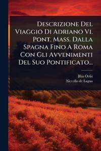 Descrizione Del Viaggio Di Adriano Vi. Pont. Mass. Dalla Spagna Fino A Roma Con Gli Avvenimenti Del Suo Pontificato...