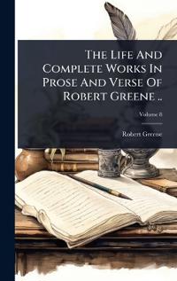 The Life And Complete Works In Prose And Verse Of Robert Greene ..