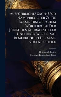 AusfÃ1/4hrliches Sach- Und Namenregister Zu De Rossi's 'historischem Wörterbuch Der JÃ1/4dischen Schraftsteller Und Ihrer Werke', Mit Bemerkungen Herausg. Von A. Jellinek