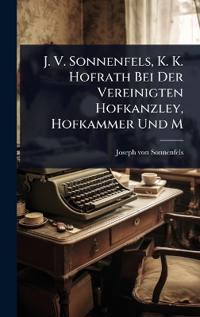 J. V. Sonnenfels, K. K. Hofrath Bei Der Vereinigten Hofkanzley, Hofkammer Und M