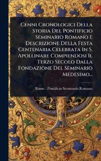Bokomslag för "Cenni Cronologici Della Storia Del Pontificio Seminario Romano E Descrizione Della Festa Centenaria Celebrata In S. Apollinare Compiendosi Il Terzo Secolo Dalla Fondazione Del Seminario Medesimo..."