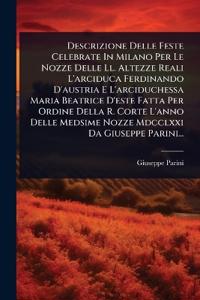 Bokomslag for "Descrizione Delle Feste Celebrate In Milano Per Le Nozze Delle Ll. Altezze Reali L'arciduca Ferdinando D'austria E L'arciduchessa Maria Beatrice D'este Fatta Per Ordine Della R. Corte L'anno Delle Medsime Nozze Mdcclxxi Da Giuseppe Parini..."