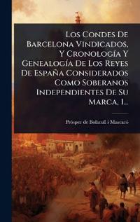 Los Condes De Barcelona Vindicados, Y CronologÃ-a Y GenealogÃ-a De Los Reyes De España Considerados Como Soberanos Independientes De Su Marca, 1...