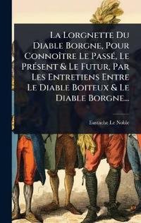 La Lorgnette Du Diable Borgne, Pour ConnoÃ(R)tre Le PassÃ(c), Le PrÃ(c)sent & Le Futur, Par Les Entretiens Entre Le Diable Boiteux & Le Diable Borgne...