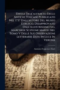 Difesa Dell'alfabeto Degli Antichi Toscani Pubblicato Nel 1737 Dall'autore Del Museo Etrusco, Disapprovato Dall'illustrissimo Sig. Marchese Scipione Maffei Nel Tomo V Delle Sue Osservazioni Letterarie Date In Luce In Verona