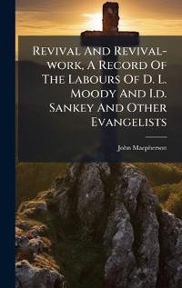 Bokomslag för "Revival and Revival-Work, a Record of the Labours of D. L. Moody and I.D. Sankey and Other Evangelists"